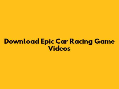 Download Epic Car Racing Game Videos