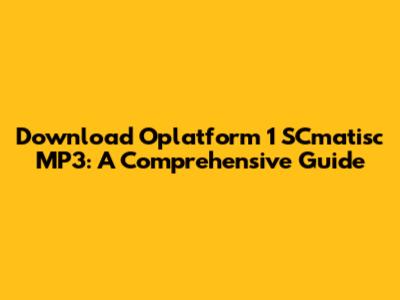 Download Oplatform 1 SCmatisc MP3: A Comprehensive Guide