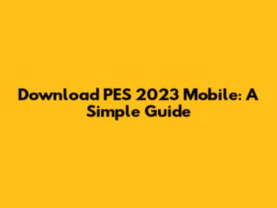 Download PES 2023 Mobile: A Simple Guide