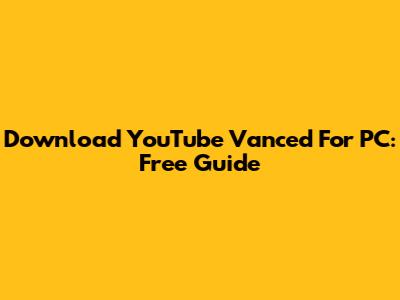 Download YouTube Vanced For PC: Free Guide