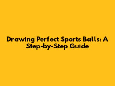 Drawing Perfect Sports Balls: A Step-by-Step Guide