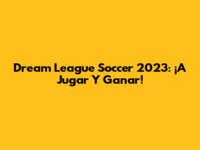 Dream League Soccer 2023: ¡A Jugar Y Ganar!