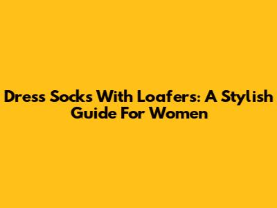 Dress Socks With Loafers: A Stylish Guide For Women