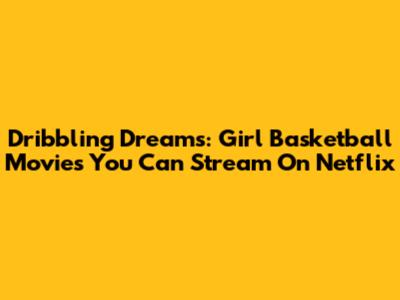Dribbling Dreams: Girl Basketball Movies You Can Stream On Netflix