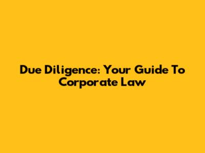 Due Diligence: Your Guide To Corporate Law