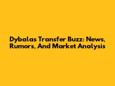 Dybala's Transfer Buzz: News, Rumors, And Market Analysis