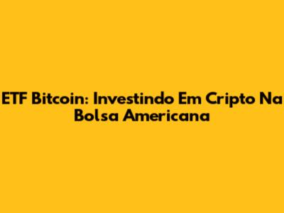 ETF Bitcoin: Investindo Em Cripto Na Bolsa Americana