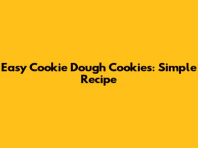Easy Cookie Dough Cookies: Simple Recipe