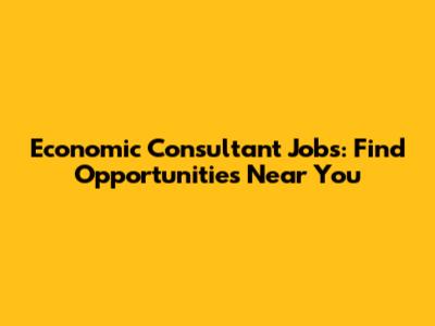 Economic Consultant Jobs: Find Opportunities Near You
