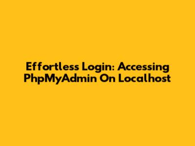Effortless Login: Accessing PhpMyAdmin On Localhost