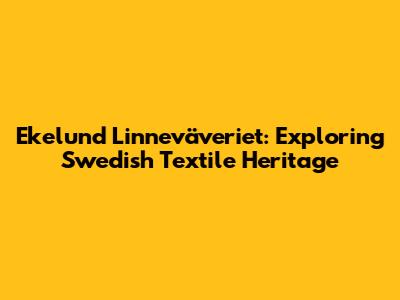 Ekelund Linneväveriet: Exploring Swedish Textile Heritage