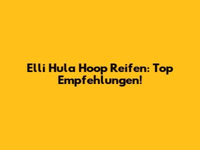 Elli Hula Hoop Reifen: Top Empfehlungen!