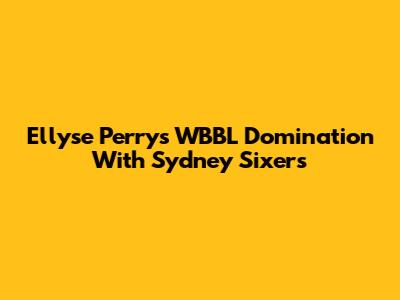 Ellyse Perry's WBBL Domination With Sydney Sixers