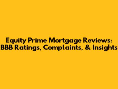 Equity Prime Mortgage Reviews: BBB Ratings, Complaints, & Insights