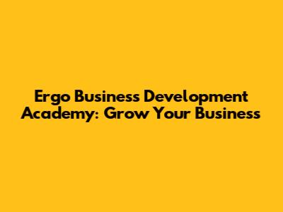 Ergo Business Development Academy: Grow Your Business
