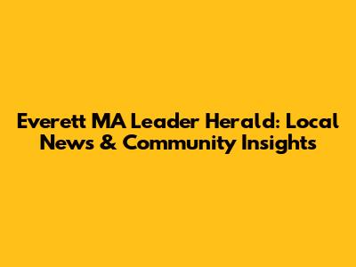 Everett MA Leader Herald: Local News & Community Insights