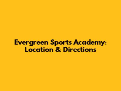 Evergreen Sports Academy: Location & Directions