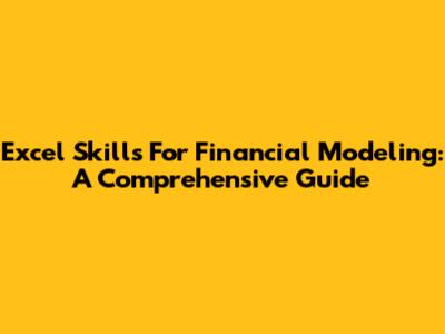 Excel Skills For Financial Modeling: A Comprehensive Guide