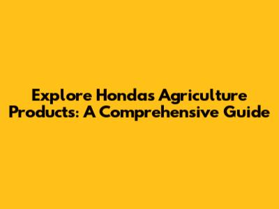 Explore Honda's Agriculture Products: A Comprehensive Guide