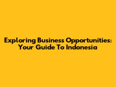 Exploring Business Opportunities: Your Guide To Indonesia