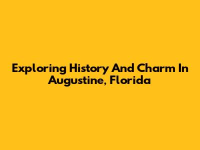 Exploring History And Charm In Augustine, Florida