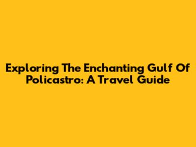 Exploring The Enchanting Gulf Of Policastro: A Travel Guide