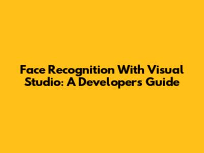 Face Recognition With Visual Studio: A Developer's Guide