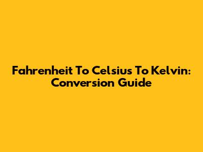 Fahrenheit To Celsius To Kelvin: Conversion Guide