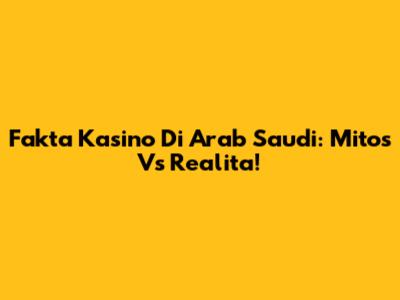 Fakta Kasino Di Arab Saudi: Mitos Vs Realita!