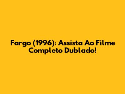 Fargo (1996): Assista Ao Filme Completo Dublado!