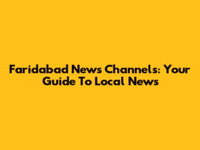 Faridabad News Channels: Your Guide To Local News