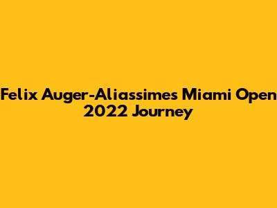 Felix Auger-Aliassime's Miami Open 2022 Journey