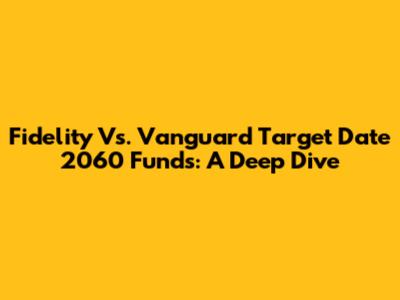 Fidelity Vs. Vanguard Target Date 2060 Funds: A Deep Dive