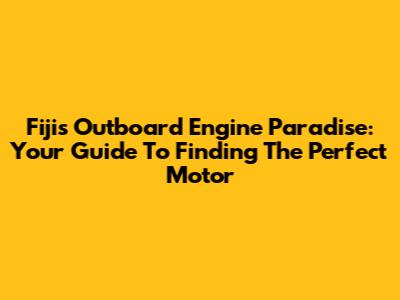 Fiji's Outboard Engine Paradise: Your Guide To Finding The Perfect Motor