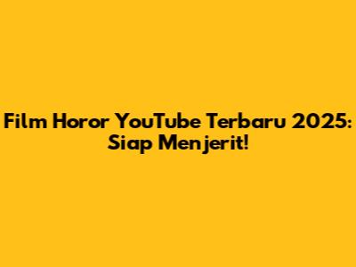 Film Horor YouTube Terbaru 2025: Siap Menjerit!
