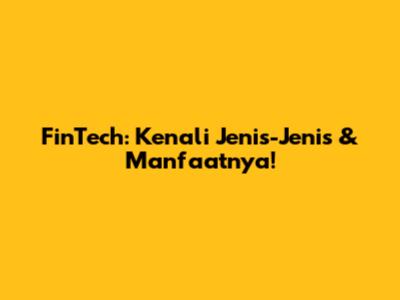 FinTech: Kenali Jenis-Jenis & Manfaatnya!