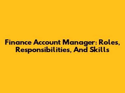 Finance Account Manager: Roles, Responsibilities, And Skills