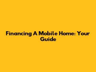 Financing A Mobile Home: Your Guide