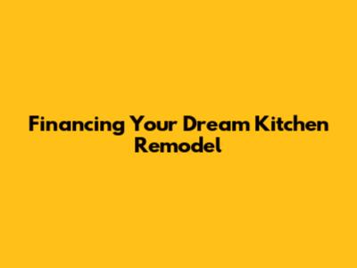 Financing Your Dream Kitchen Remodel