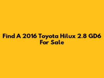 Find A 2016 Toyota Hilux 2.8 GD6 For Sale