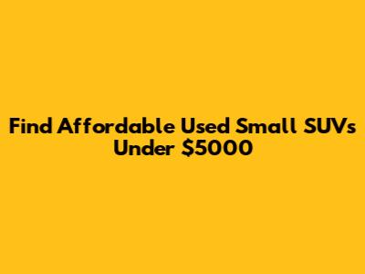 Find Affordable Used Small SUVs Under $5000