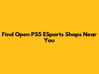 Find Open PS5 ESports Shops Near You