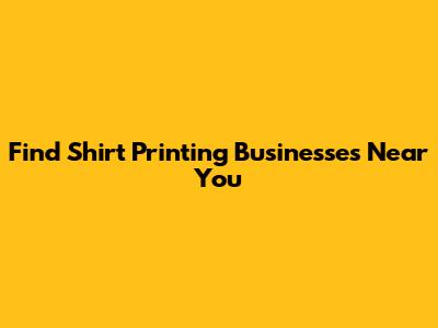 Find Shirt Printing Businesses Near You