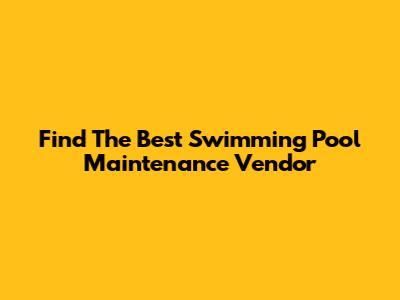 Find The Best Swimming Pool Maintenance Vendor
