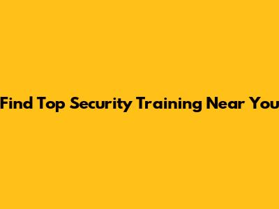 Find Top Security Training Near You