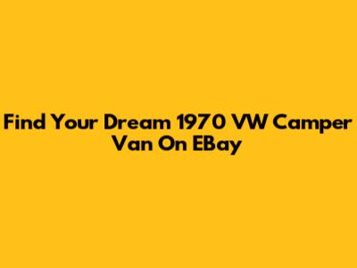 Find Your Dream 1970 VW Camper Van On EBay
