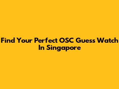 Find Your Perfect OSC Guess Watch In Singapore