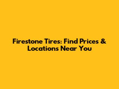 Firestone Tires: Find Prices & Locations Near You
