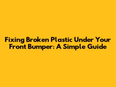 Fixing Broken Plastic Under Your Front Bumper: A Simple Guide
