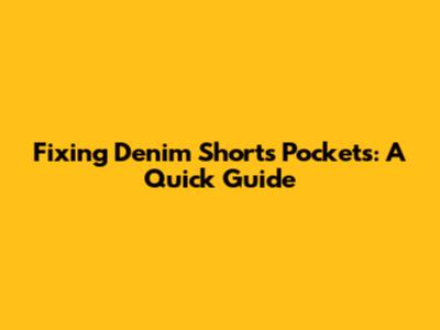 Fixing Denim Shorts Pockets: A Quick Guide
